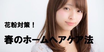髪も花粉対策! 春のホームヘアケア法