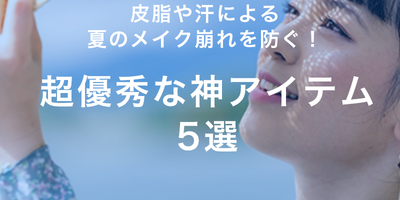 皮脂や汗による夏のメイク崩れを防ぐ!超優秀な神アイテム5選