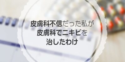 皮膚科不信だった私が 皮膚科でニキビを治したわけ